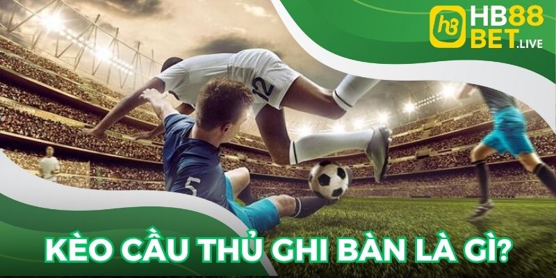 Định nghĩa cơ bản về kèo cầu thủ ghi bàn